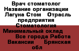 Врач-стоматолог › Название организации ­ Лагуна-Стом › Отрасль предприятия ­ Стоматология › Минимальный оклад ­ 50 000 - Все города Работа » Вакансии   . Брянская обл.